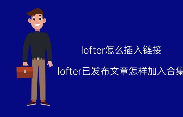 lofter怎么插入链接 lofter已发布文章怎样加入合集？